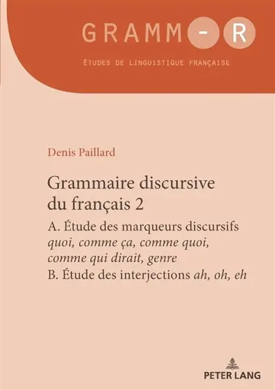 Grammaire discursive du français. Vol. 2. A. Etude des marqueurs discursifs quoi, comme ça, comme quoi, comme qui dirait, genre ; B. Etude des interjections ah, oh, eh