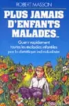 Plus jamais d'enfants malades : guérir rapidement toutes les maladies infantiles par la diététique individualisée