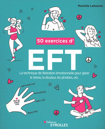 50 exercices d'EFT : la technique de libération émotionnelle pour gérer le stress, la douleur, les phobies, etc.