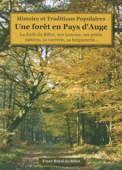 Histoire et traditions populaires du canton de Saint-Pierre-sur-Dives. Une forêt en pays d'Auge : la forêt du Billot, son histoire, ses petits métiers, sa verrerie, sa briqueterie...