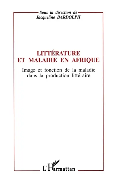 Littérature et maladie en Afrique : image et fonction de la maladie dans la production littéraire : actes du congrès de l'APELA, Nice, septembre 1991