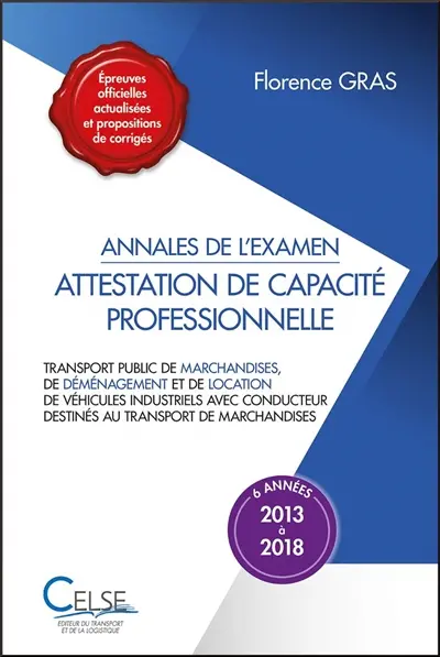 Attestation de capacité professionnelle : annales de l'examen, 2013 à 2018 : transport public de marchandises, de déménagement et de location de véhicules industriels avec conducteur destinés au transport de marchandises