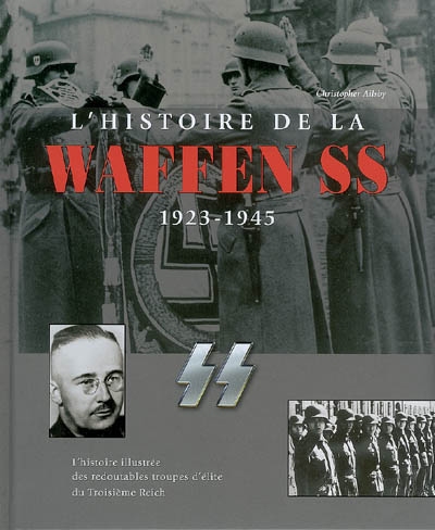 L'histoire de la Waffen SS, 1923-1945 : l'histoire illustrée des redoutables troupes d'élites du IIIe Reich
