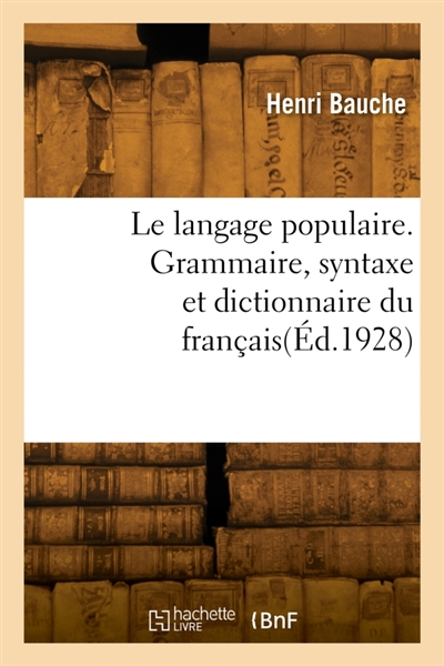 Le langage populaire. Grammaire, syntaxe et dictionnaire du français