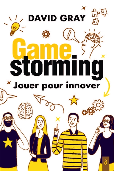 Gamestorming : jouer pour innover : pour les innovateurs, les visionnaires et les pionniers
