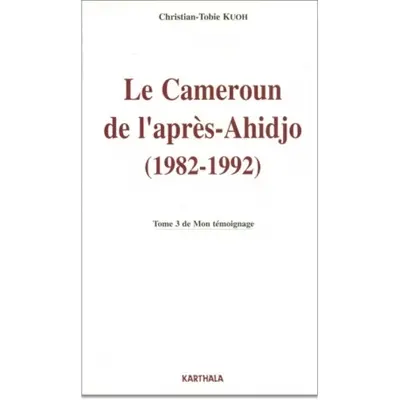 Mon témoignage. Vol. 3. Le Cameroun de l'après-Ahidjo : 1982-1992