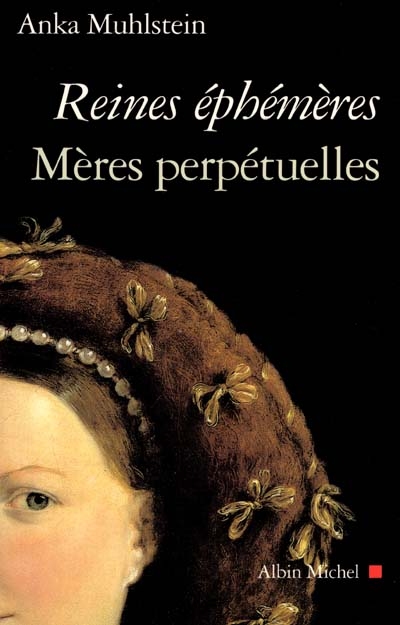 Reines éphémères, mères perpétuelles : Catherine de Médicis, Marie de Médicis, Anne d'Autriche