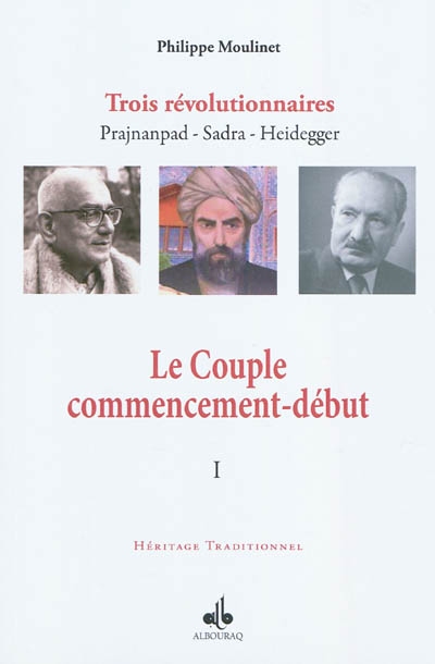 Trois révolutionnaires : Prajnanpad, Sadra, Heidegger. Vol. 1. Le couple commencement-début : une métaphysique personnaliste