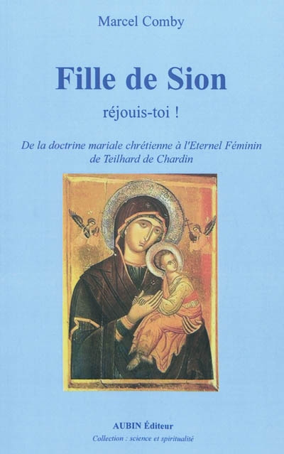 Fille de Sion : réjouis-toi ! : de la doctrine mariale chrétienne à l'éternel féminin de Teilhard de Chardin