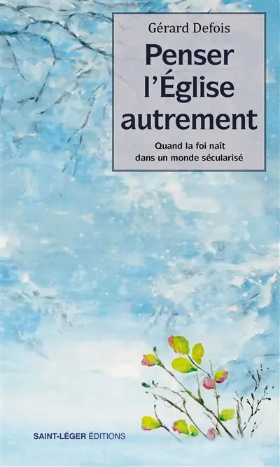 Penser l'Eglise autrement... : quand la foi naît dans un monde sécularisé
