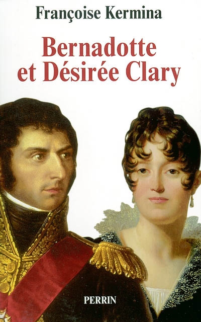 Bernadotte et Désirée Clary : le Béarnais et la Marseillaise, souverains de Suède