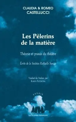 Les pèlerins de la matière : théorie et praxis du théâtre : écrits de la Societas Raffaello Sanzio