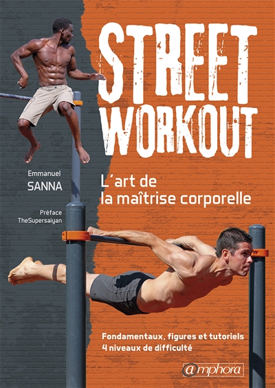 Street workout : l'art de la maîtrise corporelle : fondamentaux, figures et tutoriels, 4 niveaux de difficulté