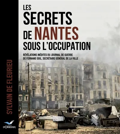 Les secrets de Nantes sous l'occupation : révélations inédites du journal de guerre de Fernand Soil, secrétaire général de la ville
