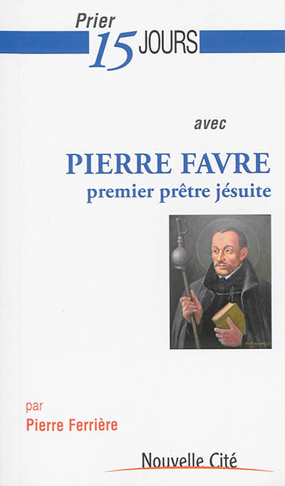Prier 15 jours avec Pierre Favre, premier prêtre jésuite