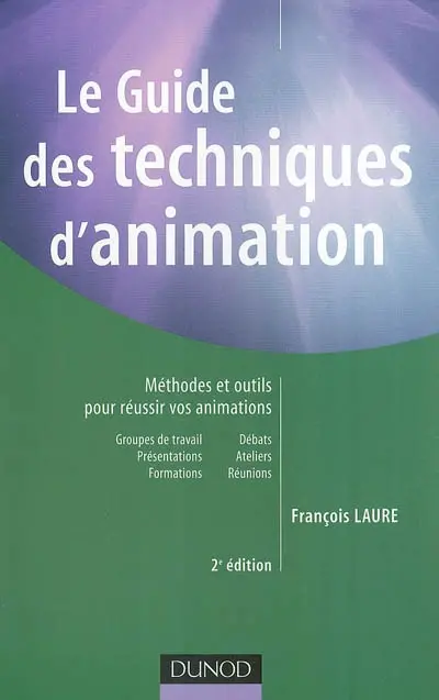 Le guide des techniques d'animation : méthodes et outils pour réussir vos animations : groupes de travail, présentations, formations, débats, ateliers, réunions