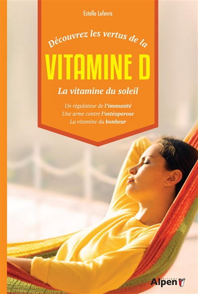 Découvrez les vertus de la vitamine D : la vitamine du soleil : un régulateur de l'immunité, une arme contre l'ostéoporose, la vitamine du bonheur