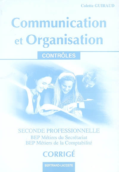 Communication et organisation, seconde professionnelle, BEP métiers du secrétariat, BEP métiers de la comptabilité : contrôles : corrigés