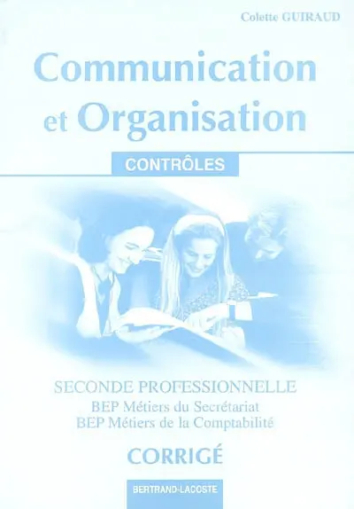 Communication et organisation, seconde professionnelle, BEP métiers du secrétariat, BEP métiers de la comptabilité : contrôles : corrigés