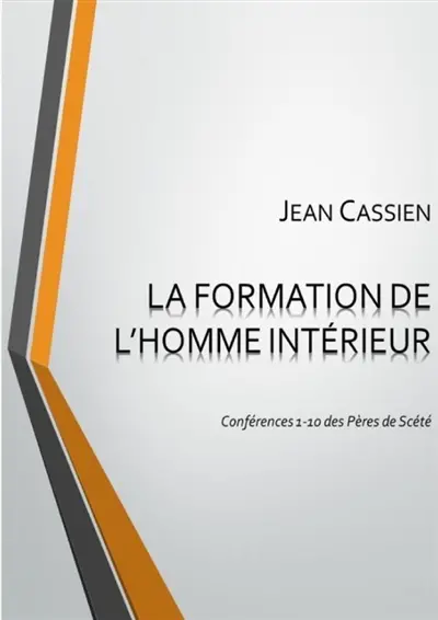 LA FORMATION DE L'HOMME INTERIEUR : Conférences 1-10 des Pères de Scété