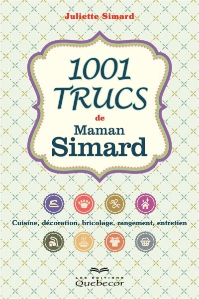 1001 trucs pratiques de Maman Simard : cuisine, décoration, bricolage, rangement, entretien