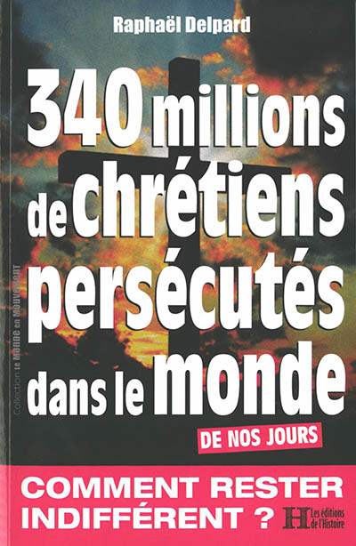 340 millions de chrétiens persécutés dans le monde : de nos jours - Raphaël Delpard