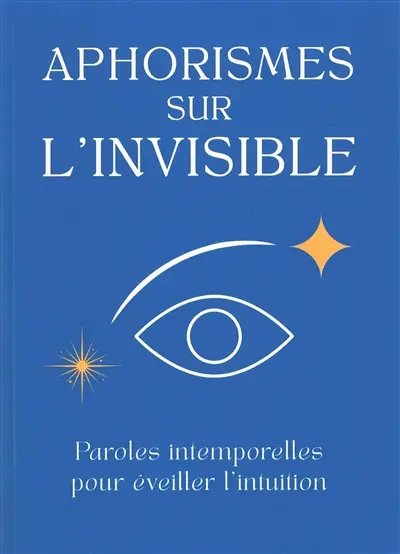 Aphorismes sur l'invisible : paroles intemporelles pour éveiller l'intuition