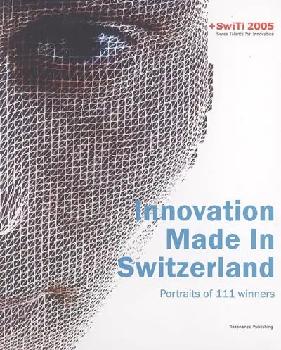 Innovation made in Switzerland, portraits of 111 winners : + SwiTi 2005, Swiss talents for innovation
