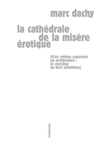 La cathédrale de la misère érotique : d'un rythme supérieur en architecture : le Merzbau de Kurt Schwitters