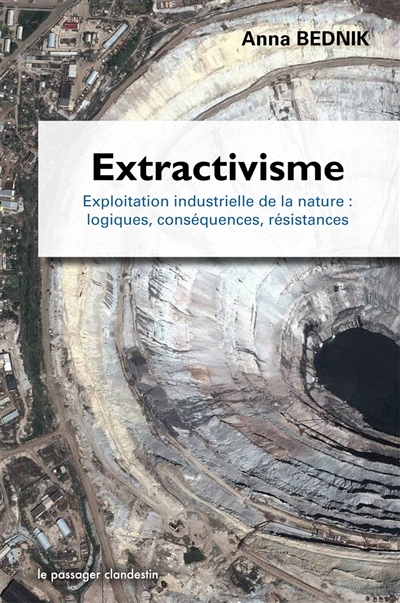 Extractivisme : exploitation industrielle de la nature : logiques, conséquences, résistances