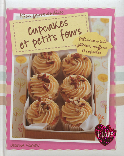 Cupcakes et petits fours : délicieux mini-gâteaux, muffins et cupcakes