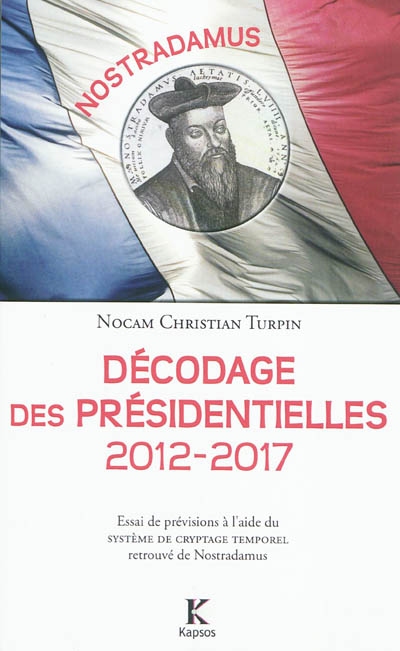 Nostradamus : Décodage des présidentielles 2012-2017 : essai de prévisions à l'aide du système de cryptage temporel retrouvé de Nostradamus