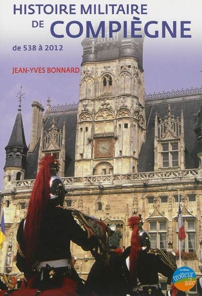 Histoire militaire de Compiègne : de 538 à 2012