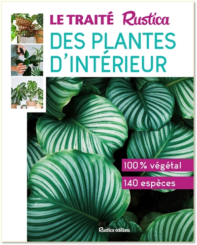 Le traité Rustica des plantes d'intérieur : 100 % végétal, 140 espèces