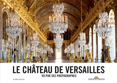 Le château de Versailles : vu par ses photographes
