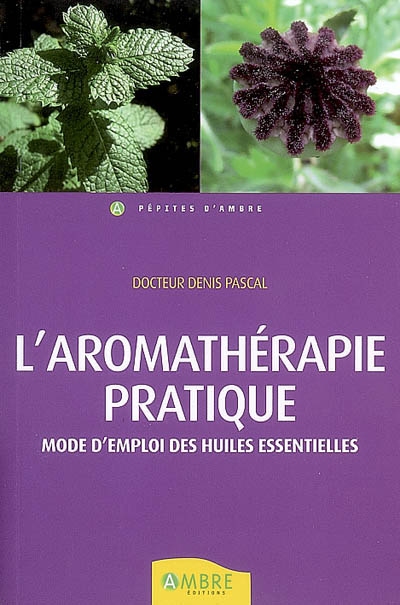 L'aromathérapie pratique : mode d'emploi des huiles essentielles : beauté, bien-être, prévention santé