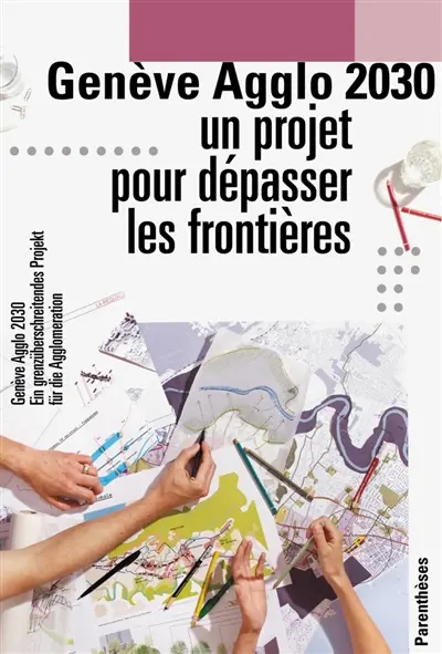 Genève agglo 2030 : un projet pour dépasser les frontières. Genève agglo 2030 : ein grenzüberschreitendes Projekt für die Agglomeration