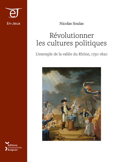 Révolutionner les cultures politiques : l'exemple de la vallée du Rhône, 1750-1820