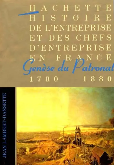 Histoire de l'entreprise et des chefs d'entreprise en France. Vol. 1. Genèse du patronat : 1780-1880