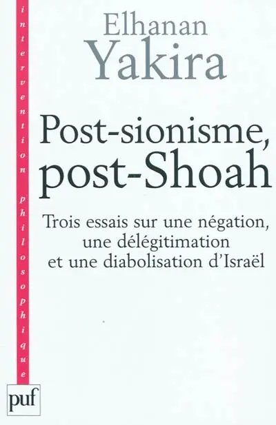 Post-sionisme, post-Shoah : trois essais sur une négation, une délégitimation et une diabolisation d'Israël