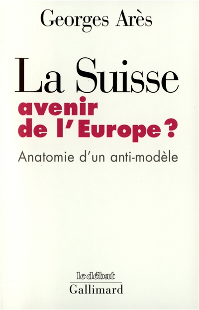 La Suisse, avenir de l'Europe ? : anatomie d'un anti-modèle