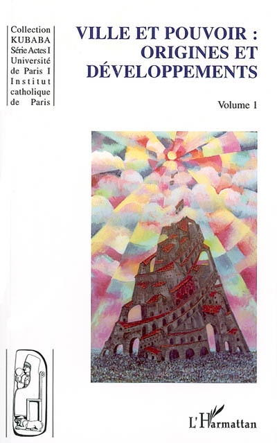 Ville et pouvoir. Vol. 1. Origines et développements : actes du colloque international de Paris, la ville au coeur du pouvoir, 7 et 8 décembre 2000