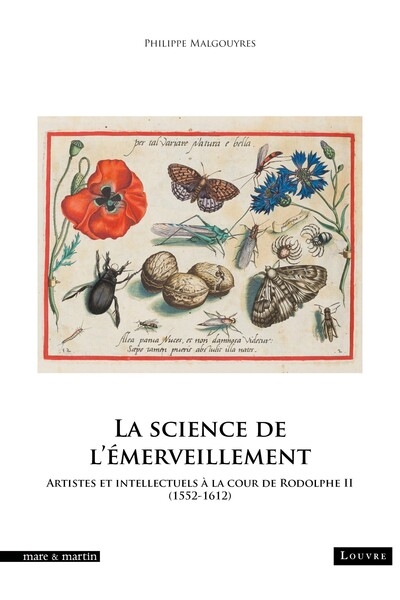 La science de l'émerveillement : artistes et intellectuels à la cour de Rodolphe II (1552-1612)