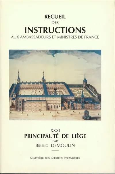 Recueil des instructions aux ambassadeurs et ministres de France : Des Traités de Westphalie jusqu'à la Révolution française- XXXI Principauté de Liège