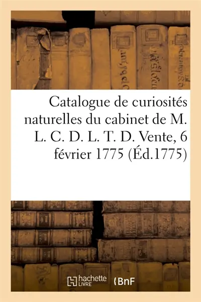 Catalogue de curiosités naturelles d'un bon choix, consistant en mines d'or, d'argent : cristallisations, madrépores du cabinet de M. L. C. D. L. T. D. Vente, 6 février 1775