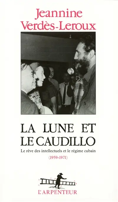 La Lune et le caudillo : le rêve des intellectuels et le régime cubain (1959-1971)