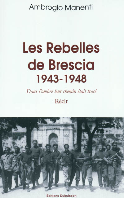 Les rebelles de Brescia : dans l'ombre leur chemin était tracé, 1943-1948 : récit