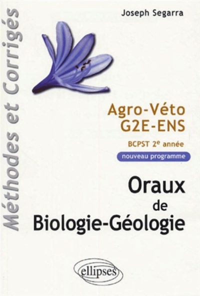 Oraux de biologie-géologie, méthodes et corrigés : agro, véto, G2E, ENS, programme BCPST 2e année
