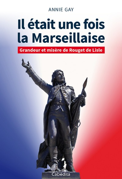 Il était une fois La Marseillaise : grandeur et misère de Rouget de Lisle
