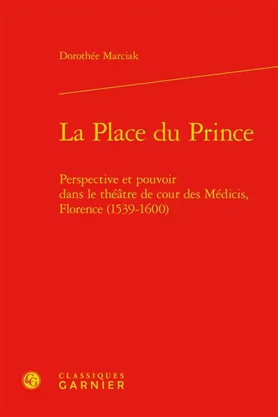 La place du prince : perspective et pouvoir dans le théâtre de cour des Médicis, Florence, 1539-1600